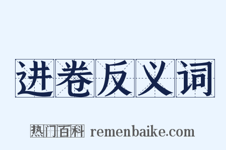 进卷反义词是什么意思的图片